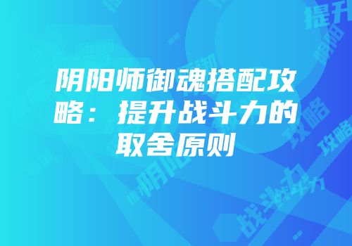 阴阳师御魂搭配攻略：提升战斗力的取舍原则