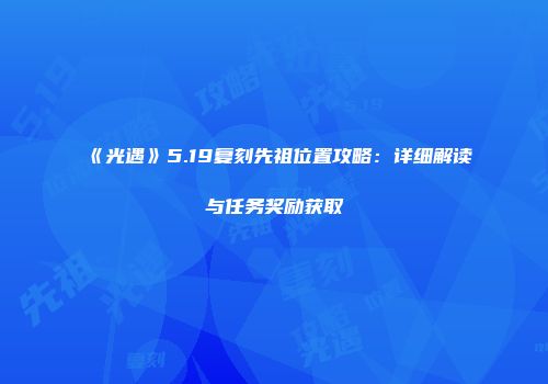 《光遇》5.19复刻先祖位置攻略：详细解读与任务奖励获取
