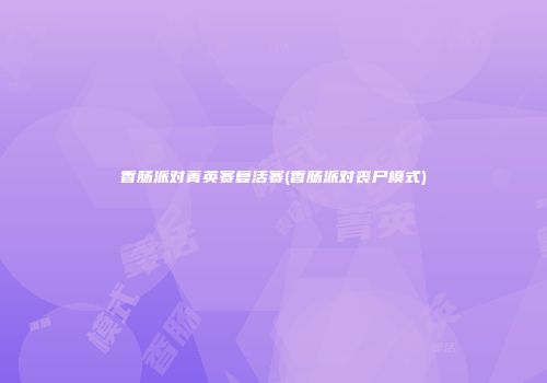 香肠派对菁英赛复活赛(香肠派对丧尸模式)