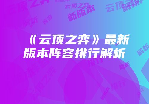 《云顶之弈》最新版本阵容排行解析