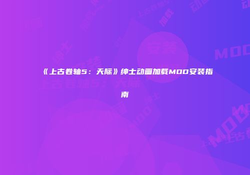 《上古卷轴5：天际》绅士动画加载MOD安装指南