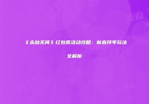 《永劫无间》红包雨活动攻略：新春拜年玩法全解析