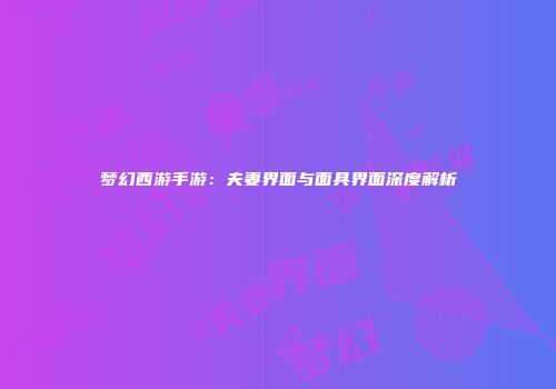 梦幻西游手游：夫妻界面与面具界面深度解析