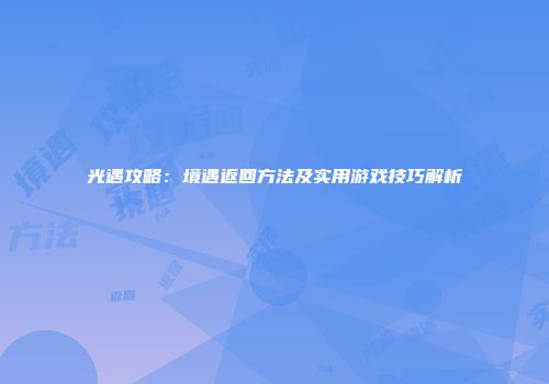 光遇攻略：境遇返回方法及实用游戏技巧解析