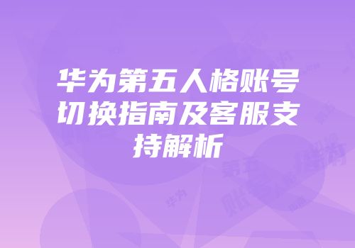 华为第五人格账号切换指南及客服支持解析