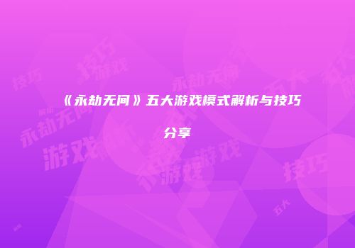 《永劫无间》五大游戏模式解析与技巧分享