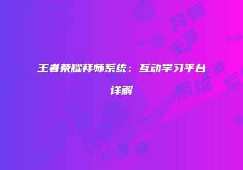 王者荣耀拜师系统：互动学习平台详解