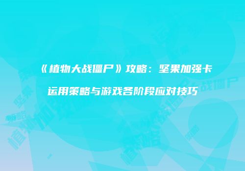 《植物大战僵尸》攻略：坚果加强卡运用策略与游戏各阶段应对技巧