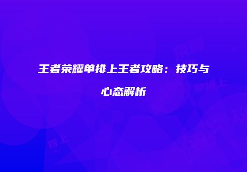 王者荣耀单排上王者攻略：技巧与心态解析
