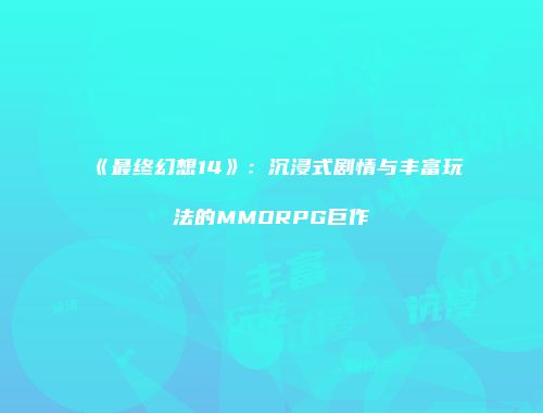 《最终幻想14》：沉浸式剧情与丰富玩法的MMORPG巨作
