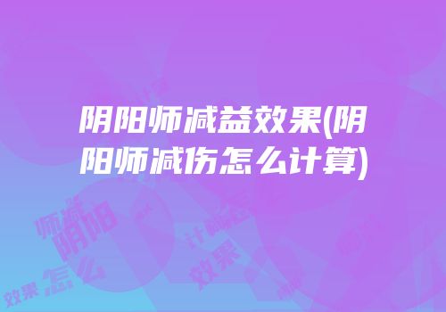 阴阳师减益效果(阴阳师减伤怎么计算)