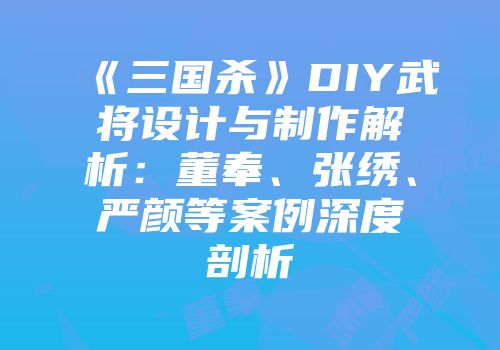 《三国杀》DIY武将设计与制作解析：董奉、张绣、严颜等案例深度剖析
