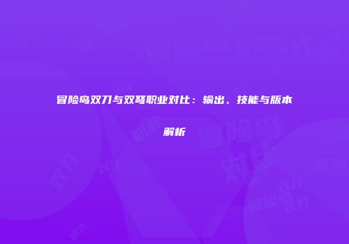 冒险岛双刀与双弩职业对比：输出、技能与版本解析