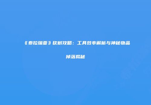 《泰拉瑞亚》砍树攻略：工具效率解析与神秘物品掉落揭秘