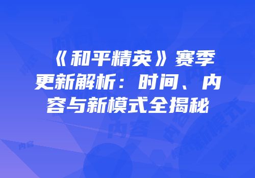 《和平精英》赛季更新解析：时间、内容与新模式全揭秘