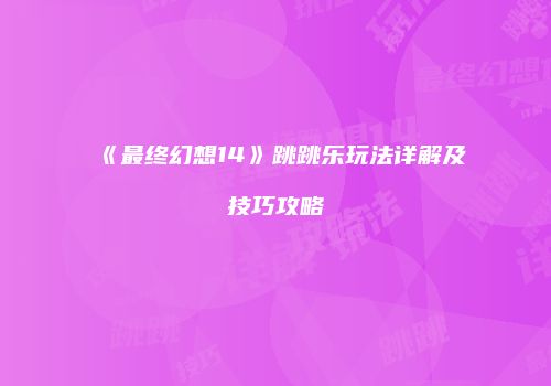 《最终幻想14》跳跳乐玩法详解及技巧攻略
