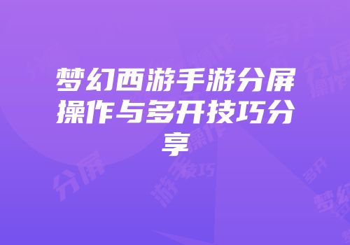 梦幻西游手游分屏操作与多开技巧分享
