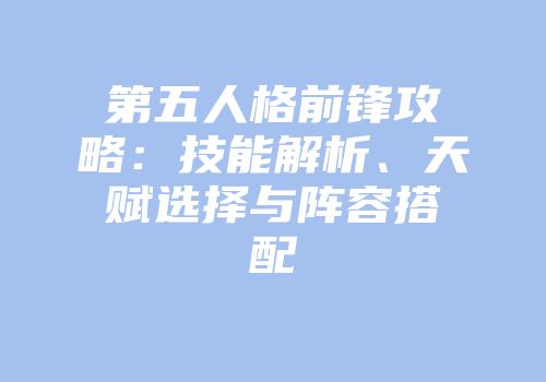 第五人格前锋攻略：技能解析、天赋选择与阵容搭配
