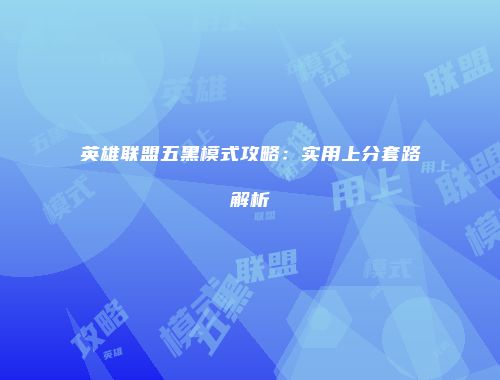 英雄联盟五黑模式攻略：实用上分套路解析