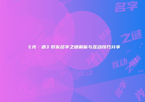 《光·遇》好友名字之谜解析与互动技巧分享