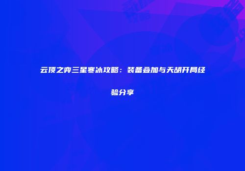 云顶之弈三星寒冰攻略：装备叠加与天胡开局经验分享