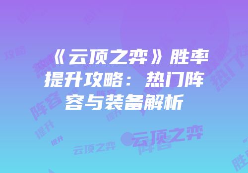 《云顶之弈》胜率提升攻略：热门阵容与装备解析