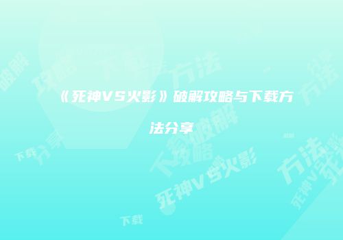 《死神VS火影》破解攻略与下载方法分享