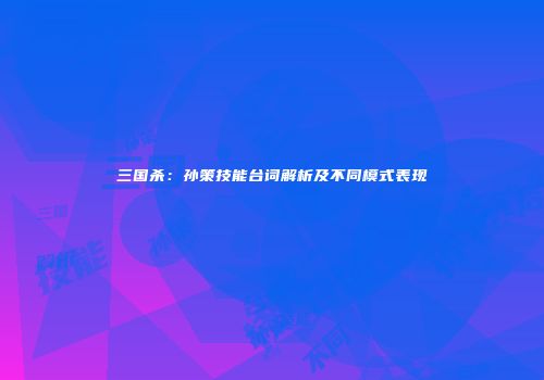 三国杀：孙策技能台词解析及不同模式表现