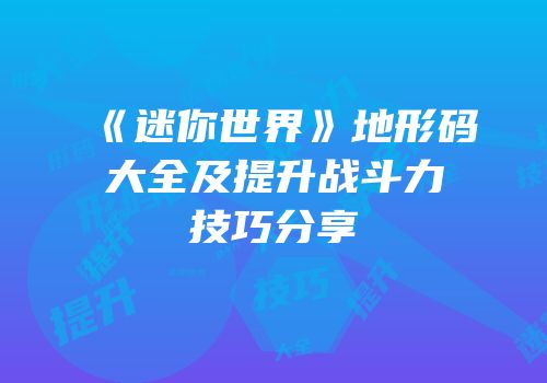 《迷你世界》地形码大全及提升战斗力技巧分享