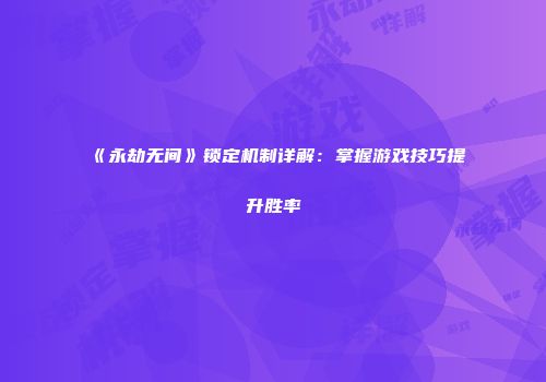 《永劫无间》锁定机制详解：掌握游戏技巧提升胜率