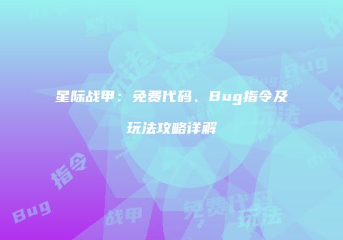 星际战甲：免费代码、Bug指令及玩法攻略详解