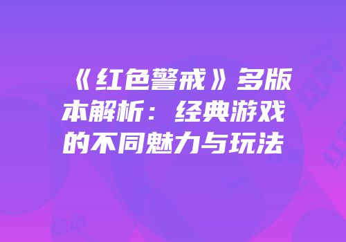 《红色警戒》多版本解析：经典游戏的不同魅力与玩法