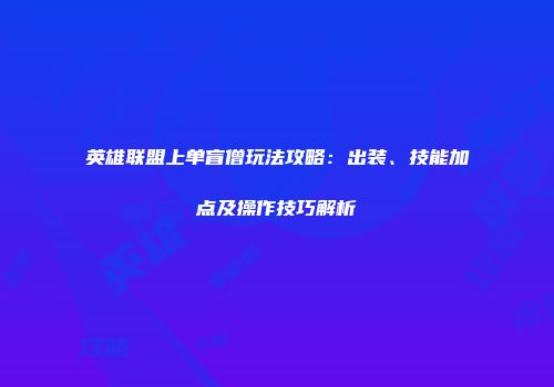 英雄联盟上单盲僧玩法攻略：出装、技能加点及操作技巧解析