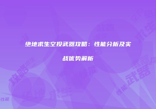 绝地求生空投武器攻略：性能分析及实战优势解析