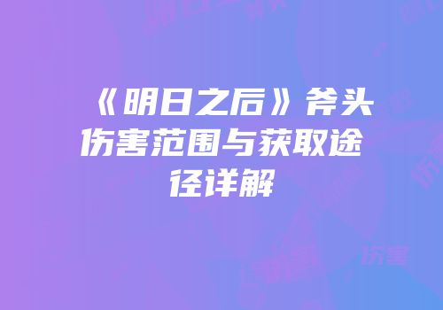 《明日之后》斧头伤害范围与获取途径详解