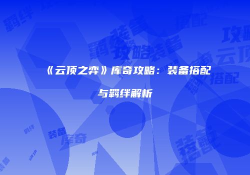 《云顶之弈》库奇攻略：装备搭配与羁绊解析