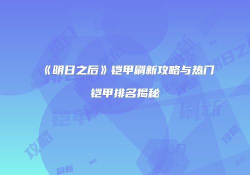 《明日之后》铠甲刷新攻略与热门铠甲排名揭秘