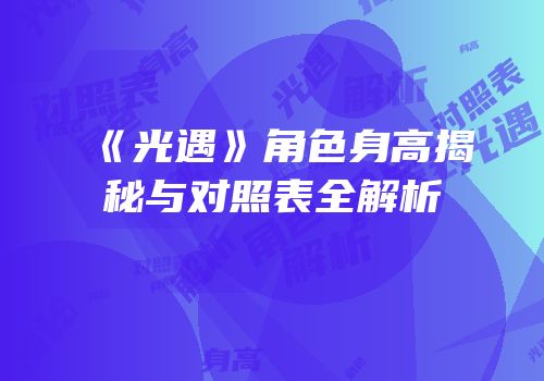 《光遇》角色身高揭秘与对照表全解析