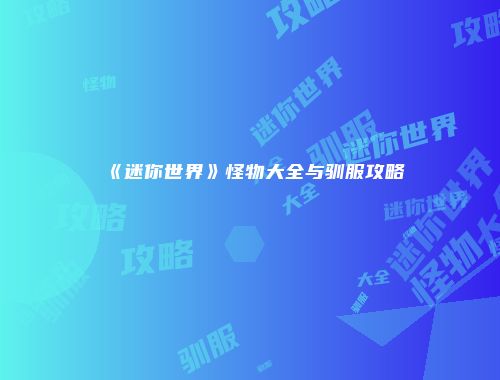 《迷你世界》怪物大全与驯服攻略