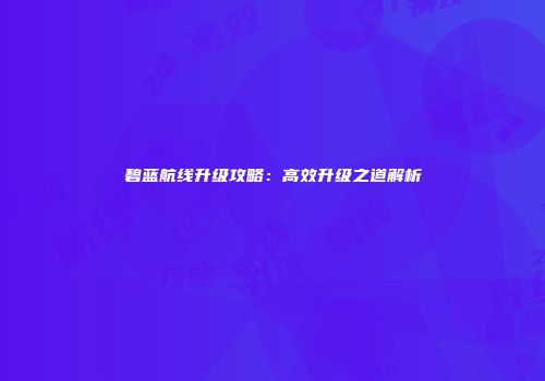 碧蓝航线升级攻略：高效升级之道解析
