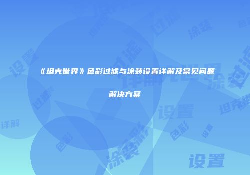 《坦克世界》色彩过滤与涂装设置详解及常见问题解决方案