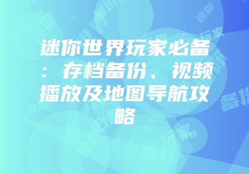 迷你世界玩家必备：存档备份、视频播放及地图导航攻略