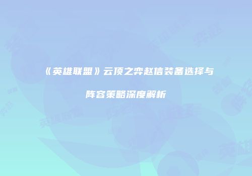 《英雄联盟》云顶之弈赵信装备选择与阵容策略深度解析