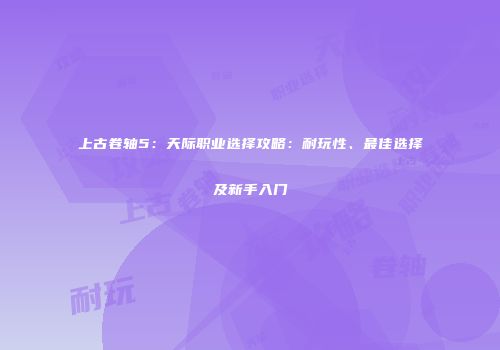 上古卷轴5：天际职业选择攻略：耐玩性、最佳选择及新手入门