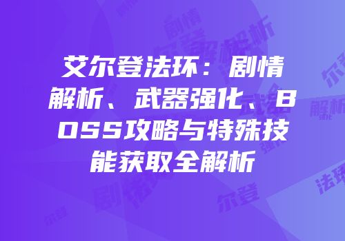 艾尔登法环：剧情解析、武器强化、BOSS攻略与特殊技能获取全解析