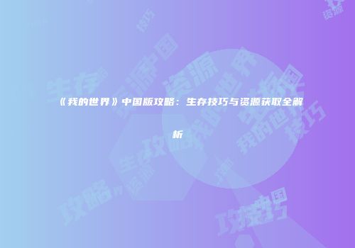 《我的世界》中国版攻略：生存技巧与资源获取全解析