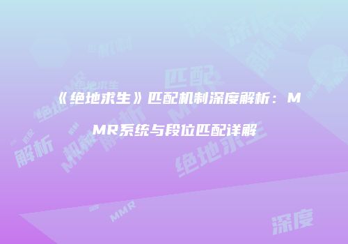 《绝地求生》匹配机制深度解析：MMR系统与段位匹配详解