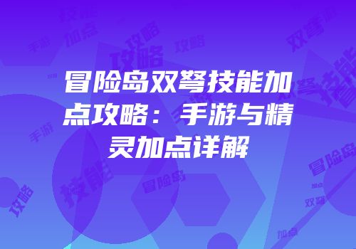 冒险岛双弩技能加点攻略：手游与精灵加点详解