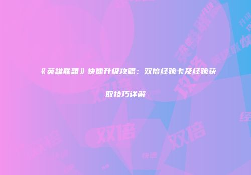 《英雄联盟》快速升级攻略：双倍经验卡及经验获取技巧详解