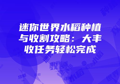 迷你世界水稻种植与收割攻略：大丰收任务轻松完成